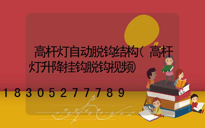 高杆灯自动脱钩结构(高杆灯升降挂钩脱钩视频)