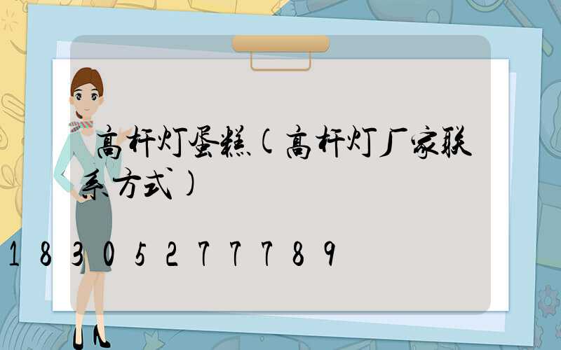 高杆灯蛋糕(高杆灯厂家联系方式)