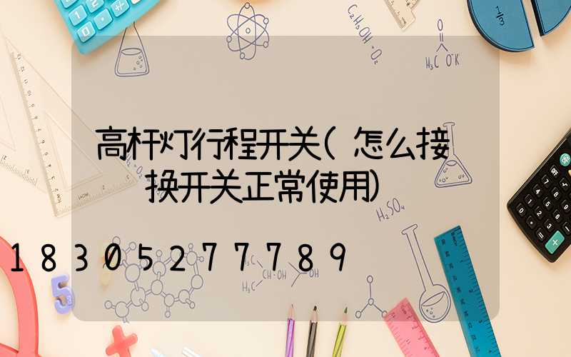 高杆灯行程开关(怎么接线让转换开关正常使用)