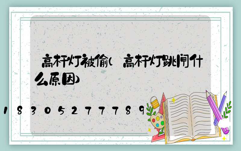 高杆灯被偷(高杆灯跳闸什么原因)