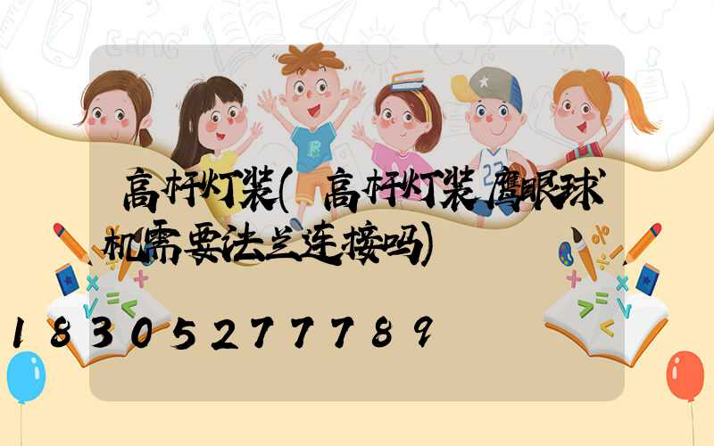 高杆灯装(高杆灯装鹰眼球机需要法兰连接吗)