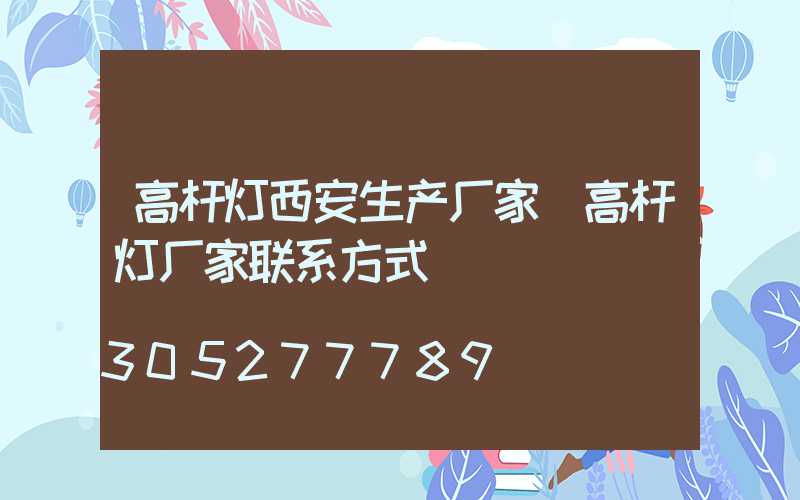 高杆灯西安生产厂家(高杆灯厂家联系方式)