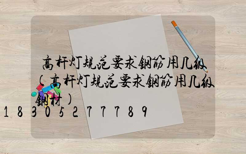 高杆灯规范要求钢筋用几级(高杆灯规范要求钢筋用几级钢材)