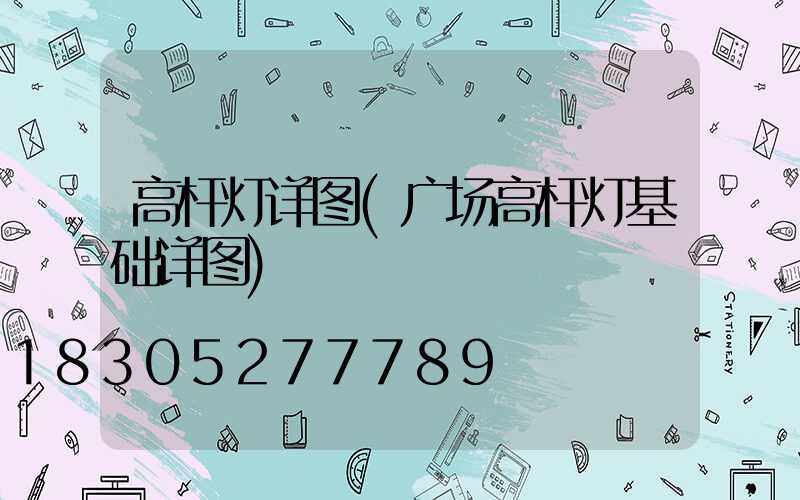 高杆灯详图(广场高杆灯基础详图)