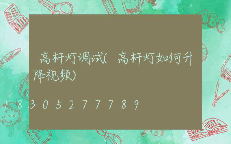 高杆灯调试(高杆灯如何升降视频)
