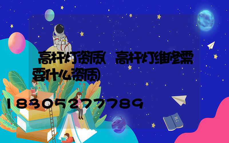 高杆灯资质(高杆灯维修需要什么资质)