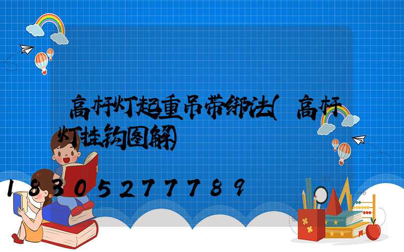 高杆灯起重吊带绑法(高杆灯挂钩图解)