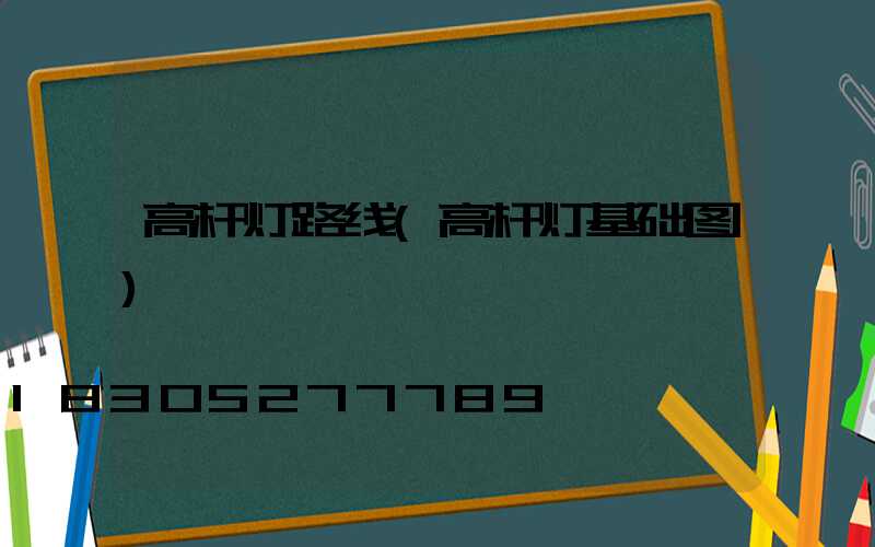 高杆灯路线(高杆灯基础图)