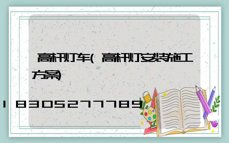 高杆灯车(高杆灯安装施工方案)
