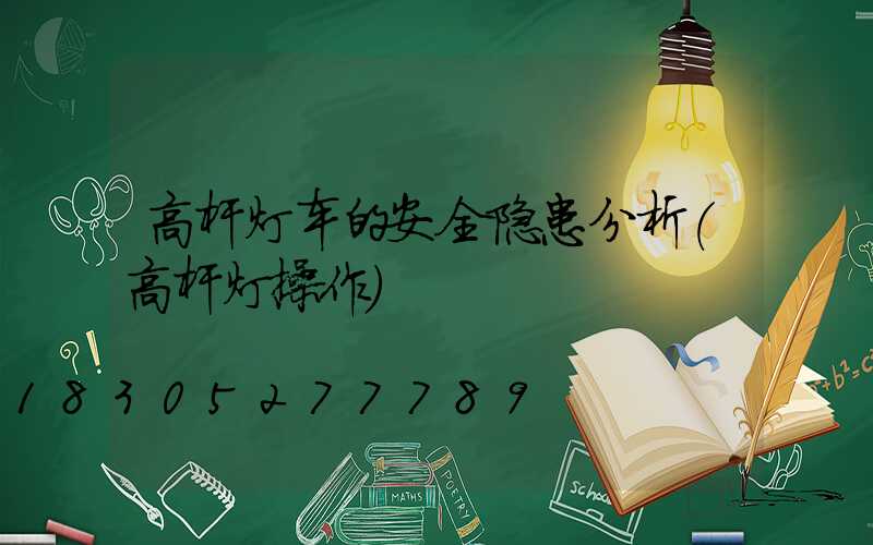 高杆灯车的安全隐患分析(高杆灯操作)