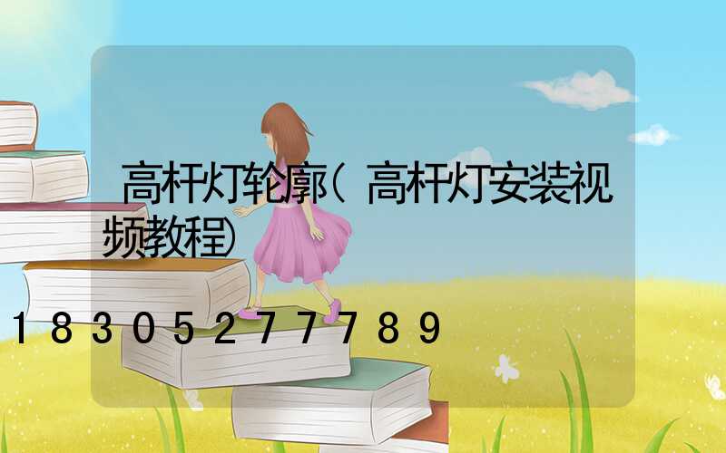 高杆灯轮廓(高杆灯安装视频教程)