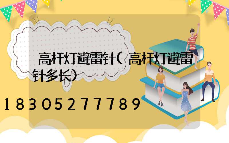 高杆灯避雷针(高杆灯避雷针多长)