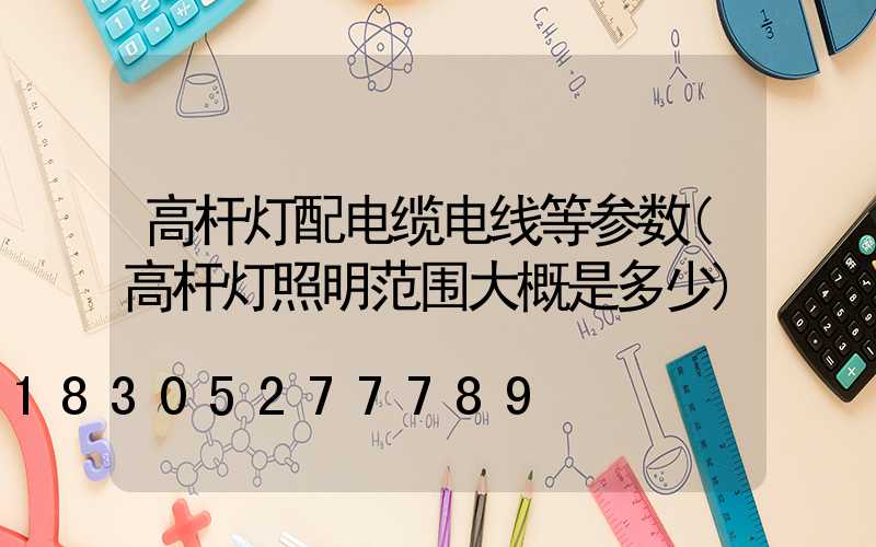 高杆灯配电缆电线等参数(高杆灯照明范围大概是多少)
