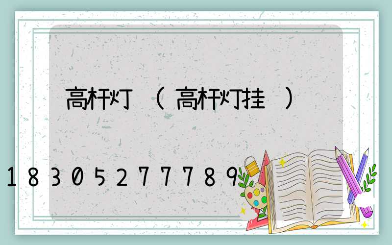 高杆灯钩(高杆灯挂钩)