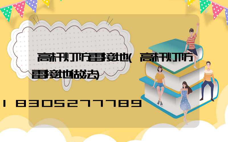 高杆灯防雷接地(高杆灯防雷接地做法)