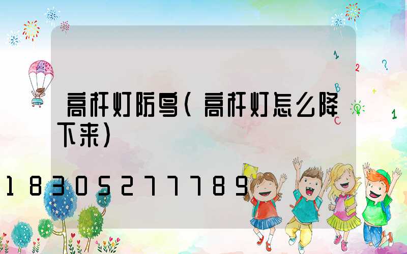 高杆灯防鸟(高杆灯怎么降下来)