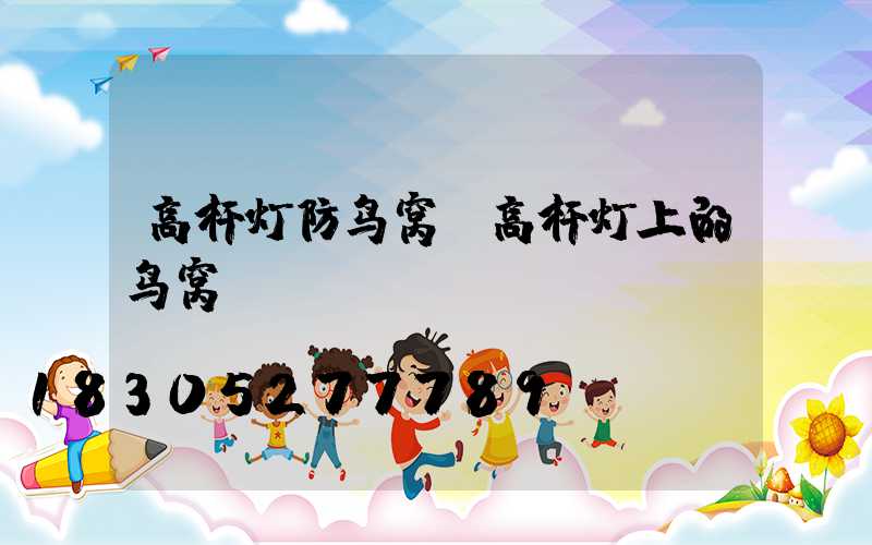 高杆灯防鸟窝(高杆灯上的鸟窝)