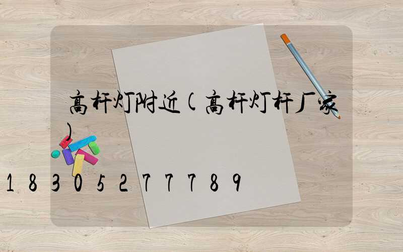 高杆灯附近(高杆灯杆厂家)