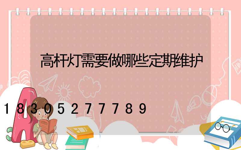 高杆灯需要做哪些定期维护