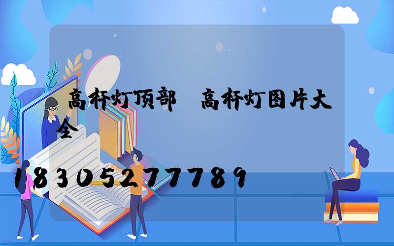 高杆灯顶部(高杆灯图片大全)