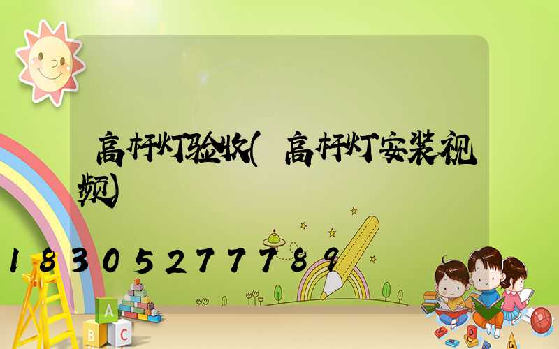 高杆灯验收(高杆灯安装视频)