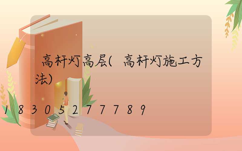 高杆灯高层(高杆灯施工方法)