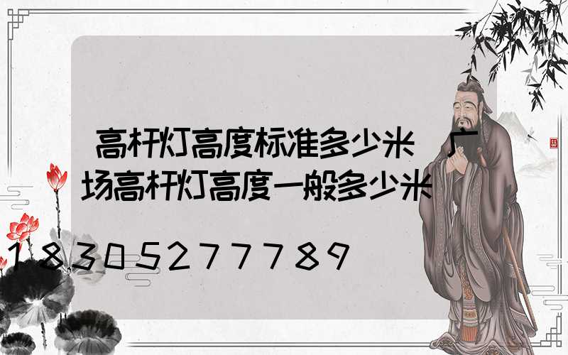 高杆灯高度标准多少米(广场高杆灯高度一般多少米)