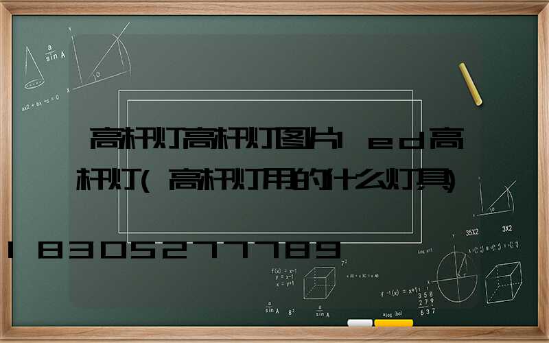 高杆灯高杆灯图片led高杆灯(高杆灯用的什么灯具)