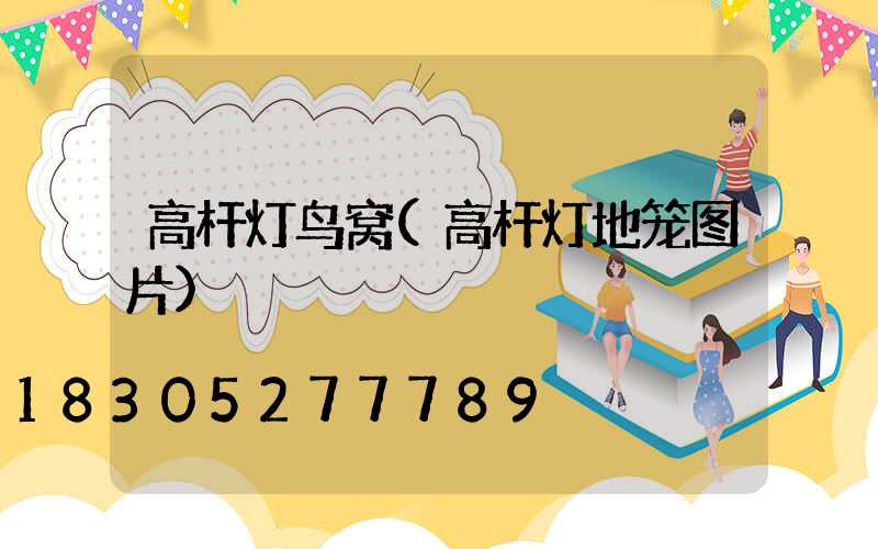 高杆灯鸟窝(高杆灯地笼图片)