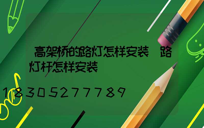 高架桥的路灯怎样安装(路灯杆怎样安装)