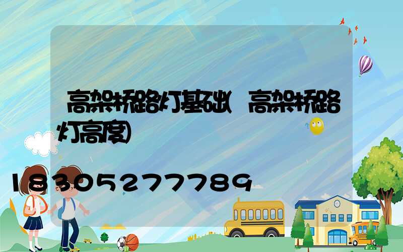 高架桥路灯基础(高架桥路灯高度)