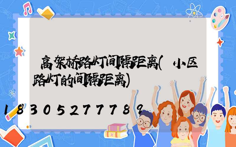 高架桥路灯间隔距离(小区路灯的间隔距离)