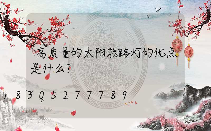 高质量的太阳能路灯的优点是什么？