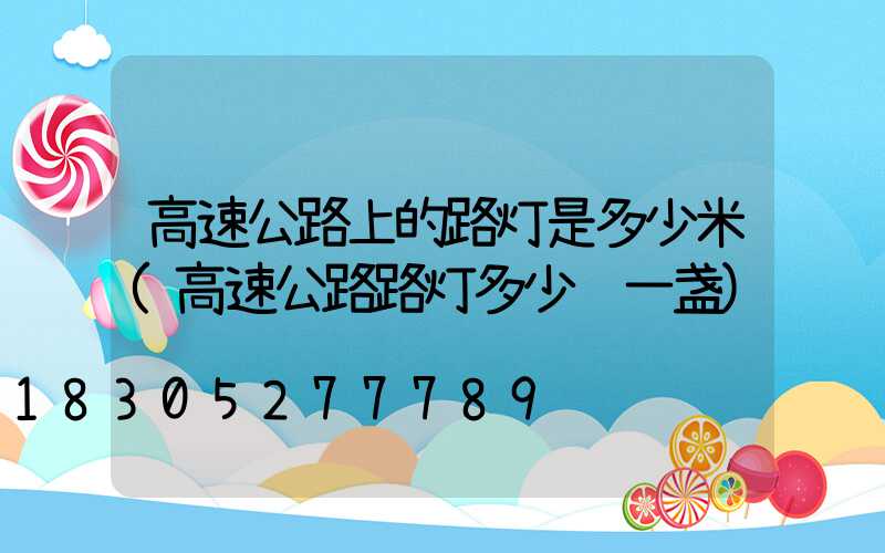 高速公路上的路灯是多少米(高速公路路灯多少钱一盏)