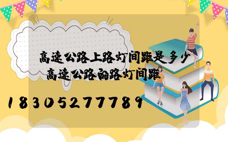 高速公路上路灯间距是多少(高速公路的路灯间距)