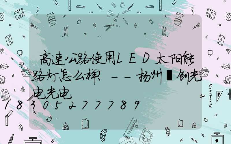 高速公路使用LED太阳能路灯怎么样？--扬州氿创光电光电