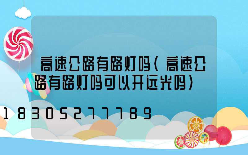 高速公路有路灯吗(高速公路有路灯吗可以开远光吗)