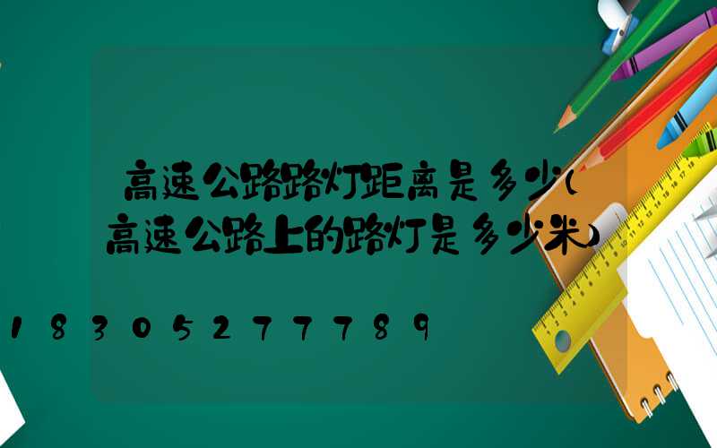 高速公路路灯距离是多少(高速公路上的路灯是多少米)