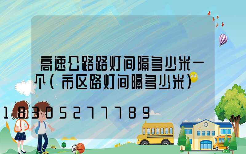 高速公路路灯间隔多少米一个(市区路灯间隔多少米)