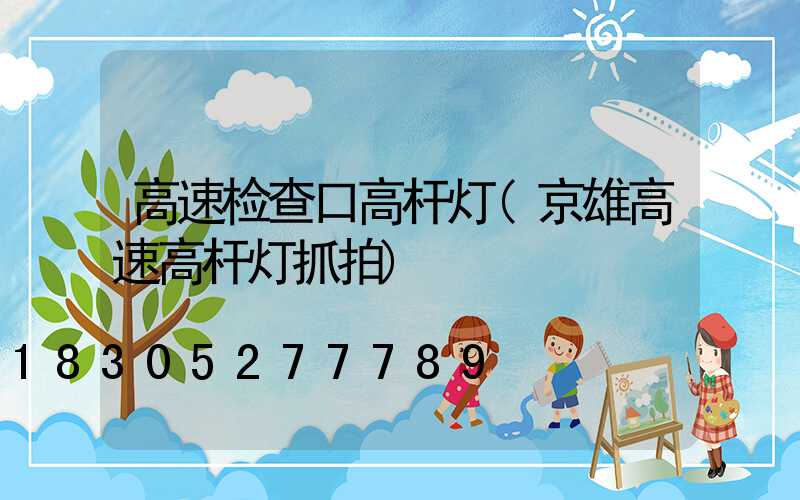 高速检查口高杆灯(京雄高速高杆灯抓拍)