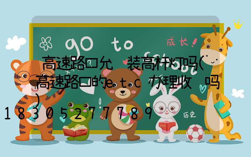 高速路口允许装高杆灯吗(高速路口的etc办理收费吗)