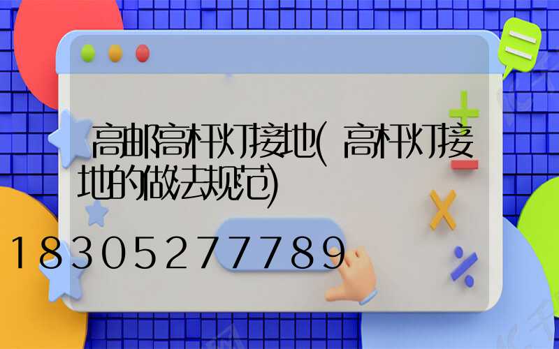 高邮高杆灯接地(高杆灯接地的做法规范)