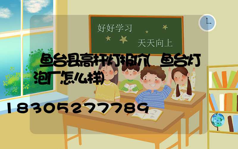 鱼台县高杆灯报价(鱼台灯泡厂怎么样)