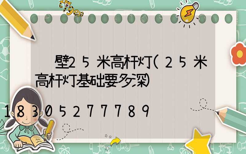 鹤壁25米高杆灯(25米高杆灯基础要多深)