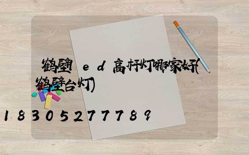 鹤壁led高杆灯哪家好(鹤壁台灯)