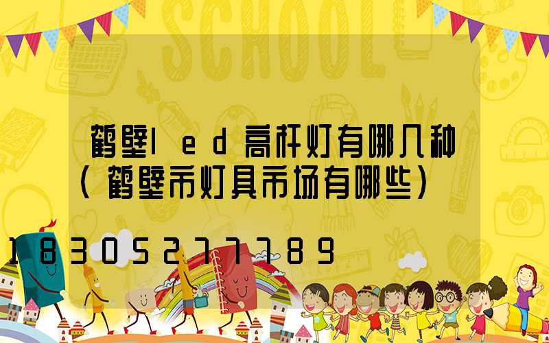 鹤壁led高杆灯有哪几种(鹤壁市灯具市场有哪些)