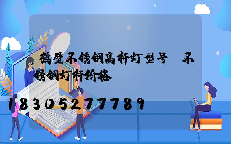 鹤壁不锈钢高杆灯型号(不锈钢灯杆价格)