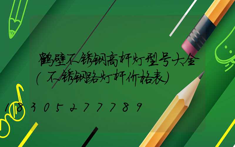 鹤壁不锈钢高杆灯型号大全(不锈钢路灯杆价格表)