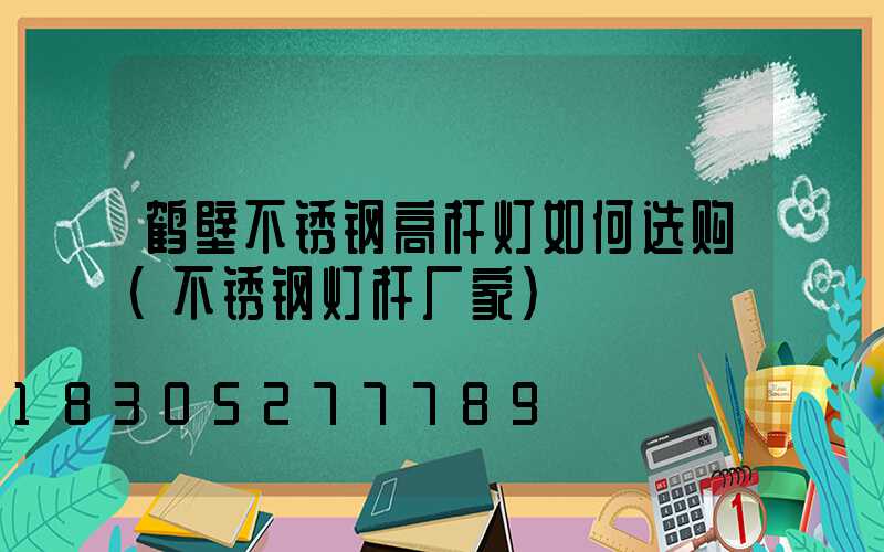 鹤壁不锈钢高杆灯如何选购(不锈钢灯杆厂家)