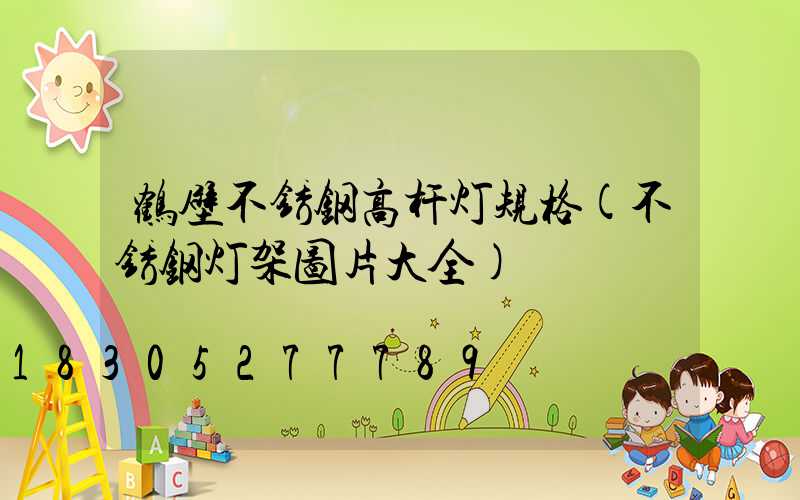 鹤壁不锈钢高杆灯规格(不锈钢灯架图片大全)